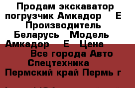 Продам экскаватор-погрузчик Амкадор 702Е › Производитель ­ Беларусь › Модель ­ Амкадор 702Е › Цена ­ 950 000 - Все города Авто » Спецтехника   . Пермский край,Пермь г.